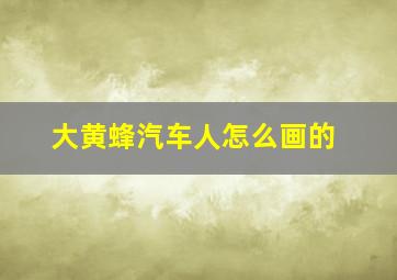 大黄蜂汽车人怎么画的