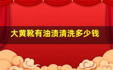 大黄靴有油渍清洗多少钱