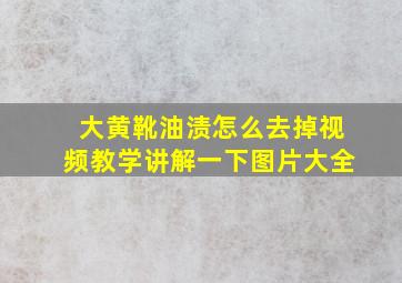 大黄靴油渍怎么去掉视频教学讲解一下图片大全