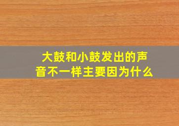 大鼓和小鼓发出的声音不一样主要因为什么