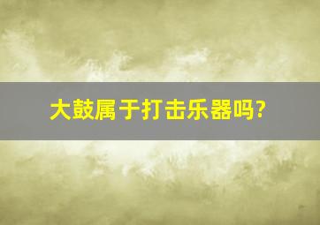 大鼓属于打击乐器吗?