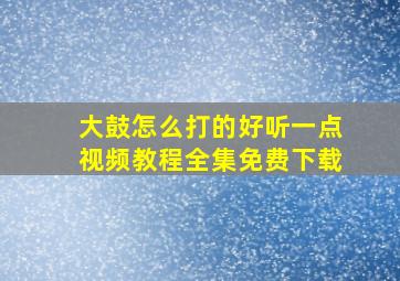 大鼓怎么打的好听一点视频教程全集免费下载