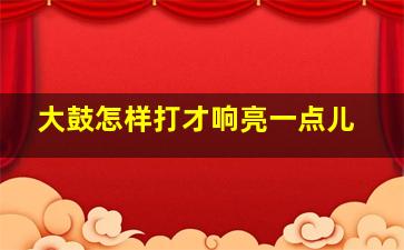 大鼓怎样打才响亮一点儿