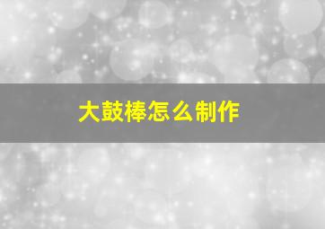 大鼓棒怎么制作