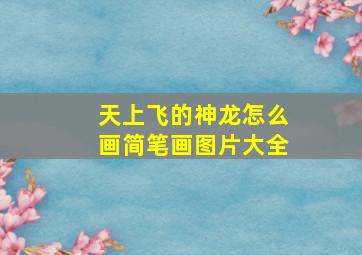 天上飞的神龙怎么画简笔画图片大全