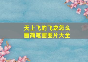 天上飞的飞龙怎么画简笔画图片大全