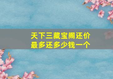 天下三藏宝阁还价最多还多少钱一个