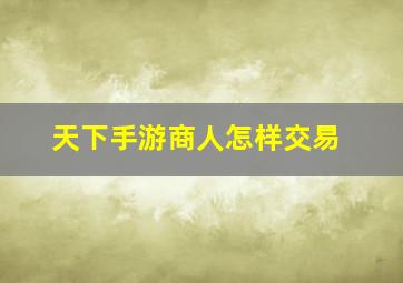 天下手游商人怎样交易