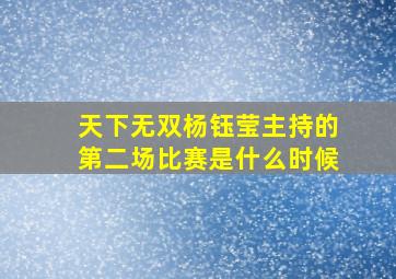 天下无双杨钰莹主持的第二场比赛是什么时候