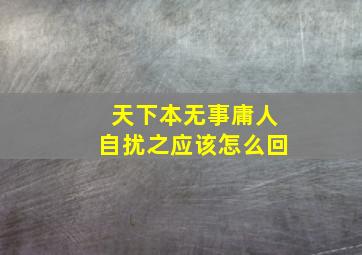 天下本无事庸人自扰之应该怎么回