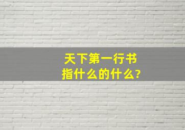 天下第一行书指什么的什么?