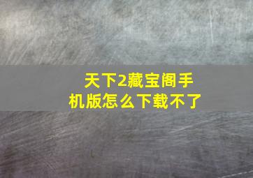 天下2藏宝阁手机版怎么下载不了