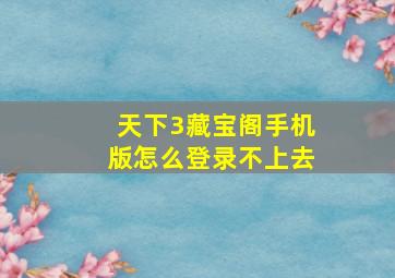 天下3藏宝阁手机版怎么登录不上去