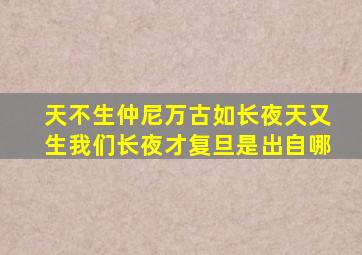 天不生仲尼万古如长夜天又生我们长夜才复旦是出自哪