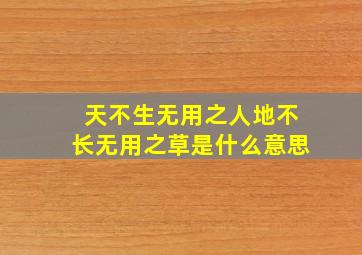 天不生无用之人地不长无用之草是什么意思