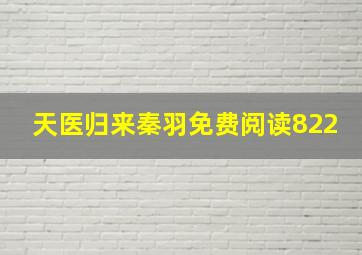 天医归来秦羽免费阅读822