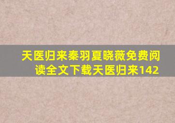 天医归来秦羽夏晓薇免费阅读全文下载天医归来142