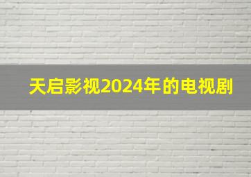 天启影视2024年的电视剧