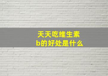 天天吃维生素b的好处是什么