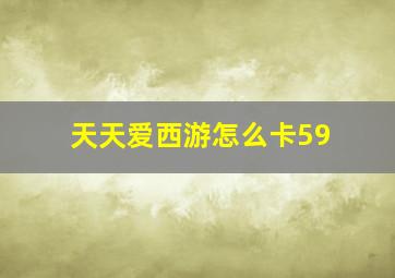 天天爱西游怎么卡59