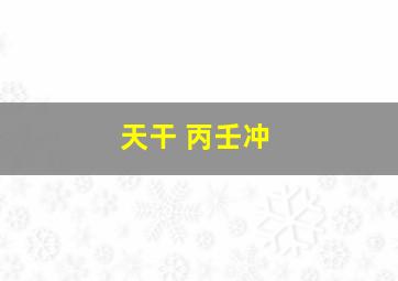 天干 丙壬冲