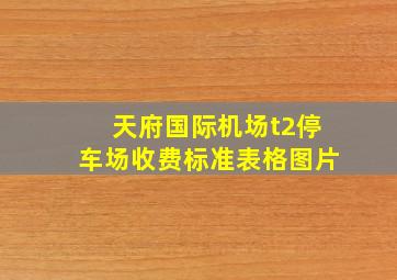 天府国际机场t2停车场收费标准表格图片