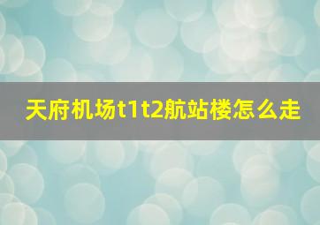 天府机场t1t2航站楼怎么走