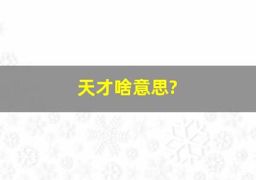 天才啥意思?