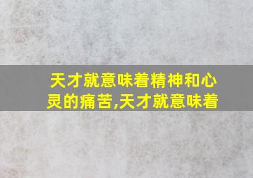 天才就意味着精神和心灵的痛苦,天才就意味着