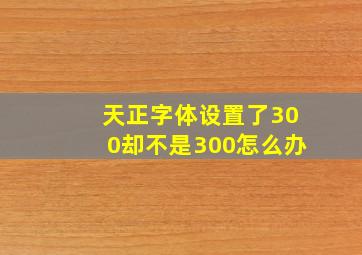 天正字体设置了300却不是300怎么办