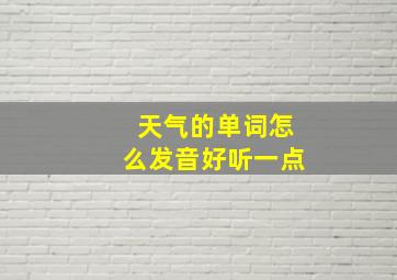 天气的单词怎么发音好听一点