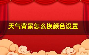 天气背景怎么换颜色设置