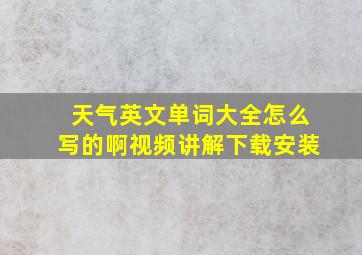 天气英文单词大全怎么写的啊视频讲解下载安装