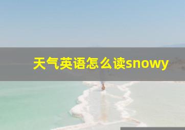 天气英语怎么读snowy