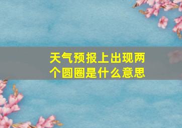 天气预报上出现两个圆圈是什么意思