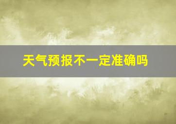 天气预报不一定准确吗