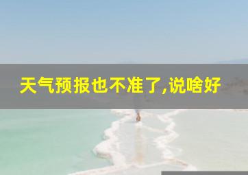 天气预报也不准了,说啥好