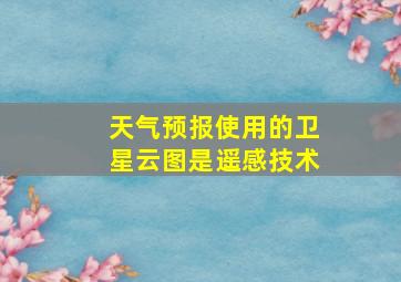 天气预报使用的卫星云图是遥感技术