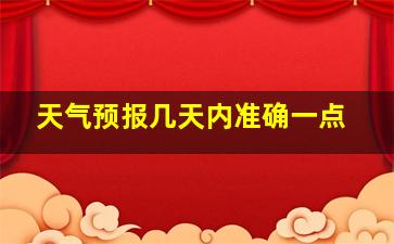 天气预报几天内准确一点