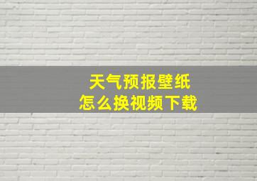 天气预报壁纸怎么换视频下载