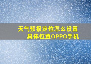 天气预报定位怎么设置具体位置OPPO手机