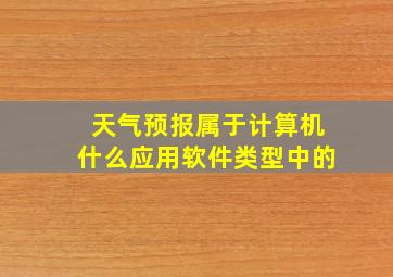 天气预报属于计算机什么应用软件类型中的