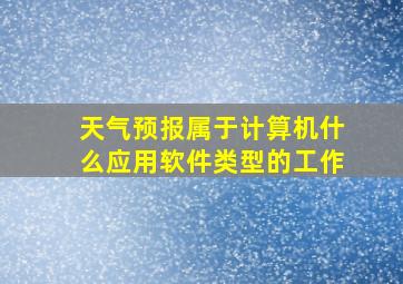 天气预报属于计算机什么应用软件类型的工作