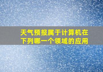 天气预报属于计算机在下列哪一个领域的应用