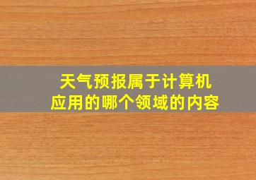 天气预报属于计算机应用的哪个领域的内容