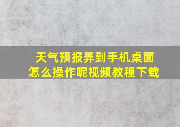 天气预报弄到手机桌面怎么操作呢视频教程下载