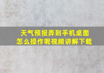 天气预报弄到手机桌面怎么操作呢视频讲解下载