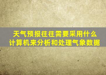 天气预报往往需要采用什么计算机来分析和处理气象数据