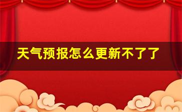 天气预报怎么更新不了了