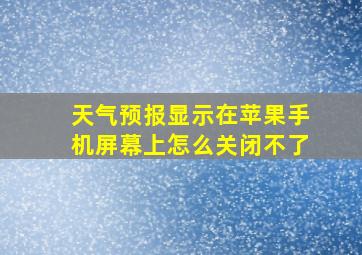 天气预报显示在苹果手机屏幕上怎么关闭不了